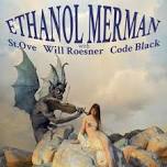 Ethanol Merman w St Ove, Will Roesner, Code Black