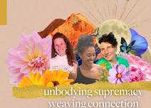 Unbodying Supremacy, Weaving Connection 6 month program