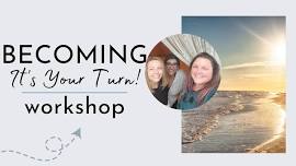 Becoming: It's Your Turn! A Workshop To Design A Life You Love Living!