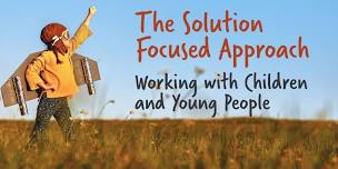 The Solution Focused Approach Working with Children and Young People