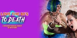 I Love the 80's to Death: A ROCKIN' RADICAL NIGHT OF MYSTERY