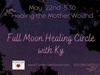 05/22/24 5:30-7pm FULL MOON HEALING CIRCLE Healing the Mother Wound Ky Gabriel