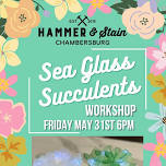 Friday May 31st- Sea Glass Succulents Workshop 6pm