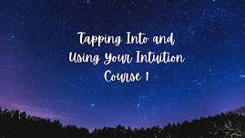 Tapping Into and Using Your Intuition Course 1 ,