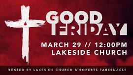 Good Friday at Lakeside (Hosted by Lakeside Church & Robert's Tabernacle)