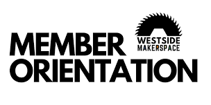 WESTSIDE MAKER SPACE MEMBER ORIENTATION