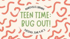 Huntsville Teen Time: Bug Out!