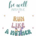 Be Well Initiative- Run Like A Mother