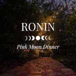 Pink Moon Dinner — Ronin Farm & Restaurant