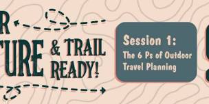 Outdoor Adventure & Trail Ready! Session 1: The 6 Ps of Outdoor Travel Planning