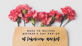 Bake To Believe Mother’s Day Pop-up- Lakeview Market