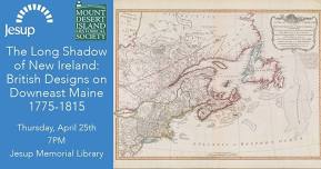 The Long Shadow of New Ireland: British Designs on Downeast Maine 1775-1815 — Jesup Memorial Library