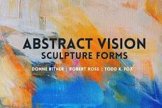 Abstract Visions & Sculptural Forms: Donne Bitner, Robert Ross, Todd K. Fox