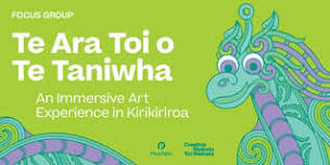 Focus Group for Te Ara Toi o Te Taniwha: An Immersive Art Experience in Kirikiriroa