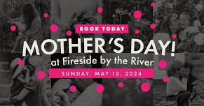 Mother's Day celebration at Fireside by the River (Call for Reservations)