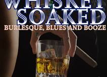 Whiskey Soaked: Burlesque, Blues and Booze