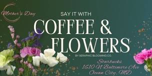 Say it with Coffee and Flowers. Mother's Day pop-up Flower Shop.