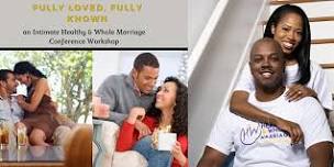 Fully Loved & Known, an Intimate Healthy & Whole Marriage Conf. Workshop