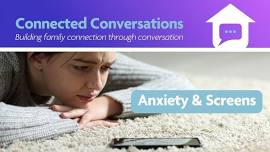 Connected Conversations: Anxiety & Screens