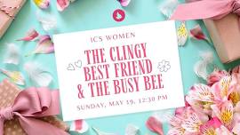 The Clingy Best Friend & The Busy Bee: An ICS Women Event