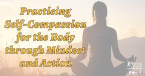 Practicing Self-Compassion for the Body through Mindset and Action