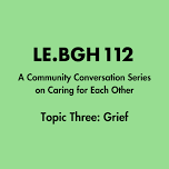 LE.BGH.112 - A Community Conversation Series on Caring for Each Other [Topic 3: Grief]