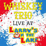 Whiskey Trio at Larry’s on the Lake