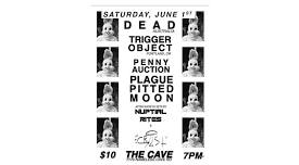 Penny Auction,DEAD (AUSTRALIA), Trigger Object (PDX), Nuptial Rites, Plague Pitted Moon at THE CAVE