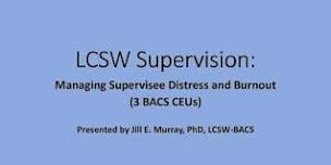 LCSW Supervision: Managing Supervisee Distress & Burnout