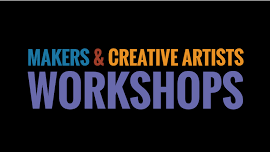 MAKERS & CREATIVE ARTISTS WORKSHOPS