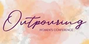 Outpouring Women's Conference 2025: May 7th - 10th