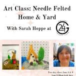 Art class- Needle Felted Home & Yard