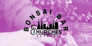 Bonsai Bar @ Five Churches!