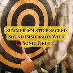 Summer Solstice Sacred Sound Immersion With Sonic Field  **Celebrate the Summer Solstice with a Uniq