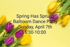 Spring has Sprung Ballroom Dance Party 6:30- 10:00