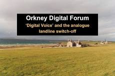 Orkney Digital Forum, Spring 2024 - ‘Digital Voice’ and the analogue landline switch-off