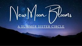 New Moon Blooms - A Summer Sister Circle ️‍