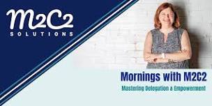 Mornings with M2C2 -  Mastering Delegation & Empowerment