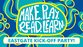 Make.Play.Read.Learn. Eastgate Kick-off Party!