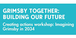 Creating actions workshop: Imagining Grimsby in 2034