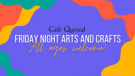 Friday Night Arts and Crafts at Cafe Quetzal