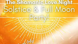 The Shamanic Love Night Solstice & Full Moon Party!