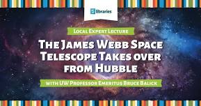 Local Expert Lecture - The James Webb Space Telescope Takes Over for Hubble with Bruce Balick