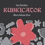 Rubricator Album Release Show - Sam Bambery *ONE NIGHT ONLY*