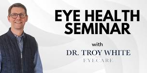 Eye Health Seminar with Dr. Troy White