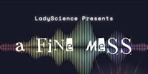 LadyScience Presents: A Fine Mess