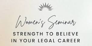 WOMEN'S SEMINAR: STRENGTH TO BELIEVE IN YOUR LEGAL CAREER