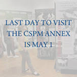 Last Day to Visit the CSPM Annex