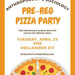 Anthropology & Sociology Pre-Reg Pizza Party, April 23 @ 7pm, Hollander 317