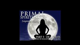 Primal Spirituality 5 - The Gateway of Enlightened Thinking